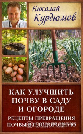 Николай Курдюмов. Как улучшить почву в саду и огороде. Рецепты превращения почвы в плодородную (2016) RTF,FB2,EPUB,MOBI