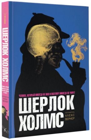 Алекс Вернер. Шерлок Холмс. Человек, который никогда не жил и поэтому никогда не умрет (2016) FB2,EPUB,MOBI,DOCX