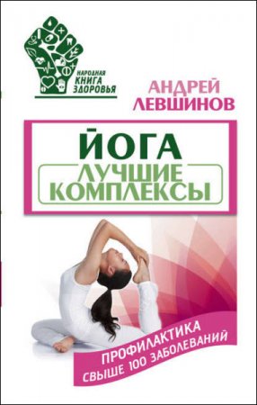 Андрей Левшинов. Йога. Лучшие комплексы. Профилактика свыше 100 заболеваний (2017) FB2