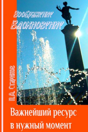 П. Стариков. Важнейший ресурс в нужный момент. Как научиться входить в состояние вдохновения с помощью воображения (2016) RTF,FB2