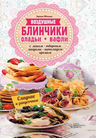 Воздушные блинчики, оладьи, вафли. С мясом, творогом, ягодами, шоколадом, кремом. Сладкие и закусочные (2016) PDF