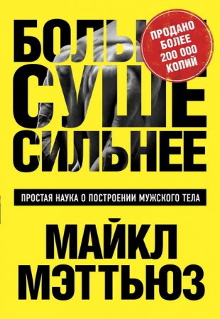 Майкл Мэттьюс. Больше. Суше. Сильнее. Простая наука о построении мужского тела (2017) PDF