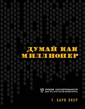 Т. Харс Экер. Думай как миллионер. 17 уроков состоятельности для тех, кто готов разбогатеть (2017) RTF,FB2,EPUB,MOBI,DOCX