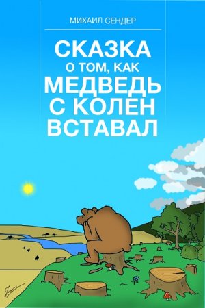 Михаил Сендер. Сказка о том, как медведь с колен вставал (2017) RTF,FB2,EPUB,MOBI,DOCX