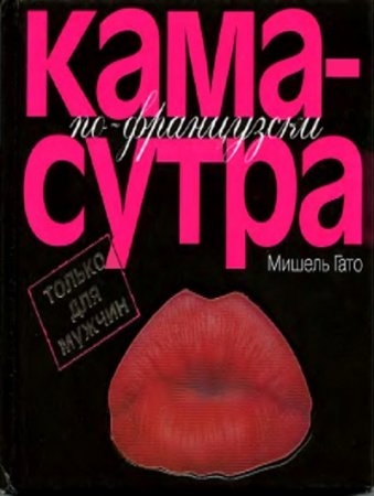 Мишель Гато - Камасутра по–французски. Том 1-2 (2005) RTF,FB2,EPUB,MOBI,DOCX