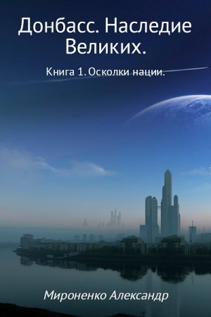 Александр Мироненко. Донбасс. Наследие Великих. Книга 1. Осколки нации (2017) RTF,FB2,EPUB,MOBI,DOCX