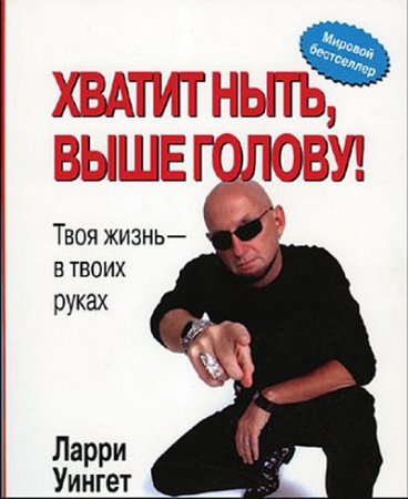 Ларри Уингет. Хватит ныть, выше голову! Твоя жизнь – в твоих руках (2006) RTF,FB2,EPUB,MOBI,DOCX