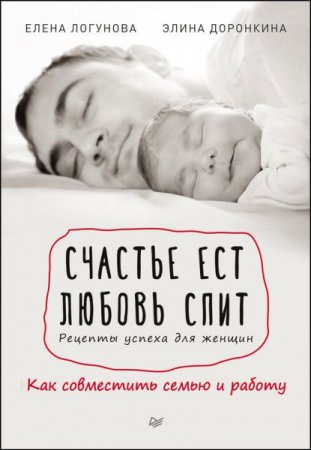 Счастье ест. Любовь спит. Рецепты успеха для женщин. Как совместить семью и работу (2017) RTF,FB2,EPUB,MOBI,DOCX