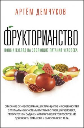 Артём Демчуков. Фрукторианство. Новый взгляд на эволюцию питания человека (2017)