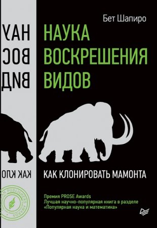 Бет Шапиро. Наука воскрешения видов. Как клонировать мамонта (2017)