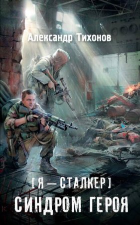 Александр Тихонов. Я – сталкер. Синдром героя (2017)