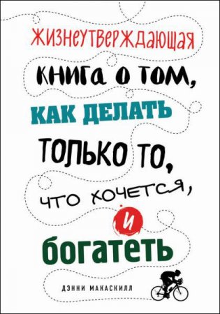 Дэнни Макаскилл. Жизнеутверждающая книга о том, как делать только то, что хочется, и богатеть