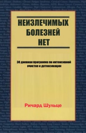 Неизлечимых болезней нет. 30-дневная программа по интенсивной очистке и детоксикации