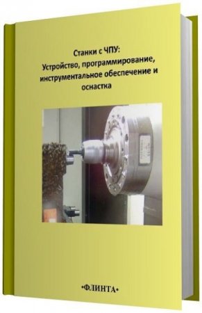 Станки с ЧПУ: устройство, программирование, инструментальное обеспечение и оснастка