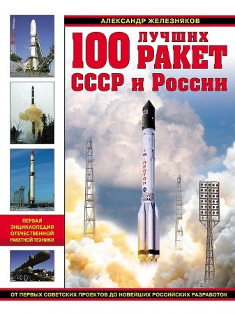 100 лучших ракет СССР и России. Первая энциклопедия отечественной ракетной техники