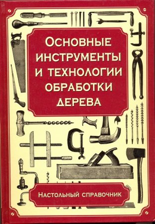 Настольный справочник. Основные инструменты и технологии обработки дерева