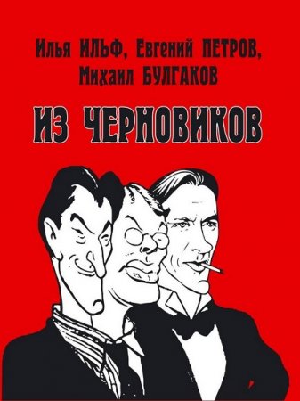 Илья Ильф, Евгений Петров, Михаил Булгаков. Из черновиков, которые отыскал доктор филологических наук Р. С. Кац и и опубликовал Роман Арбитман