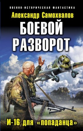 Александр Самохвалов. Боевой разворот. И-16 для «попаданца»