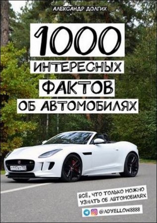 1000 интересных фактов об автомобилях. Всё, что только можно узнать об автомобилях