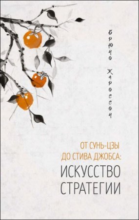 Искусство стратегии. От Сунь-цзы до Стива Джобса