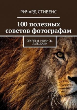 100 полезных советов фотографам. Секреты, нюансы, лайфхаки