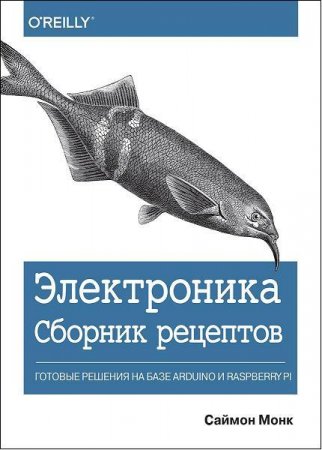 Электроника. Сборник рецептов. Готовые решения на базе Arduino и Raspberry Pi