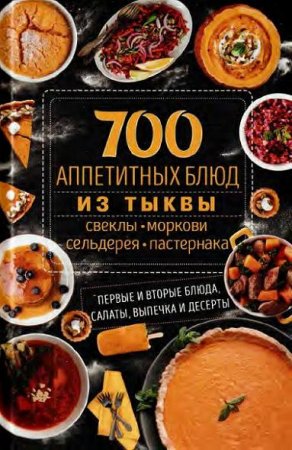 700 аппетитных блюд из тыквы, свеклы, моркови, сельдерея, пастернака. Первые и вторые блюда, салаты, выпечка и десерты