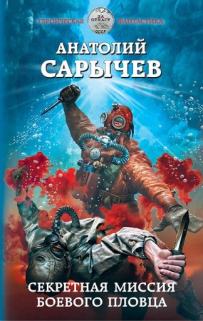 Анатолий Сарычев. Секретная миссия боевого пловца (2019)