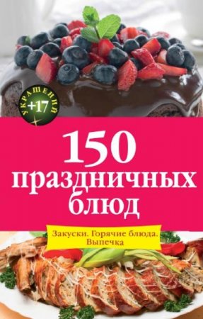 150 праздничных блюд. Закуски. Горячие блюда. Выпечка