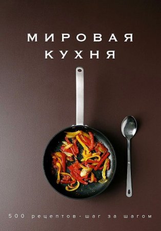 Мировая кухня. 500 рецептов. Шаг за шагом