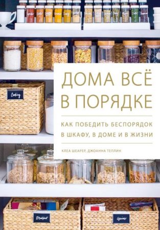 Дома всё в порядке. Как победить беспорядок в шкафу, в доме и в жизни