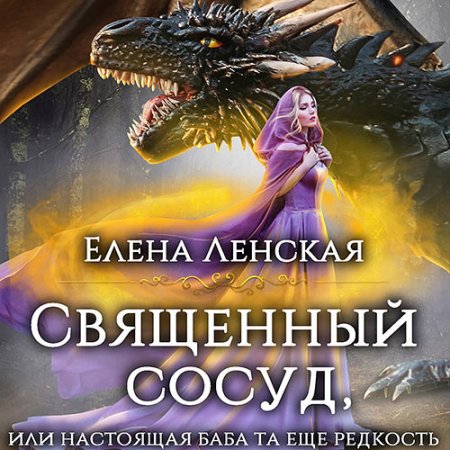 Ленская Елена. Священный сосуд, или Настоящая баба та еще редкость (2021) Аудиокнига