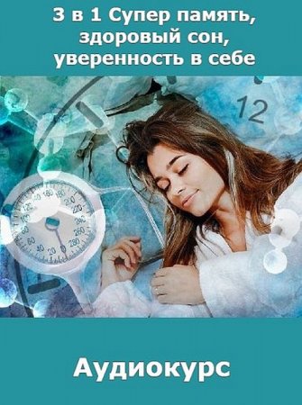 Аудиокурс 3 в 1. Супер память, Здоровый сон, Уверенность в себе