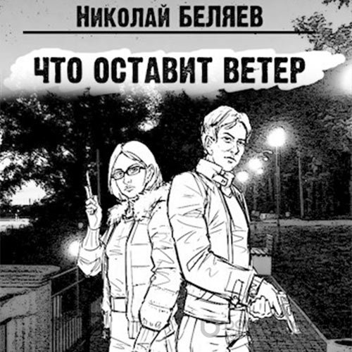 Беляев Николай. Что оставит ветер (2021) Аудиокнига