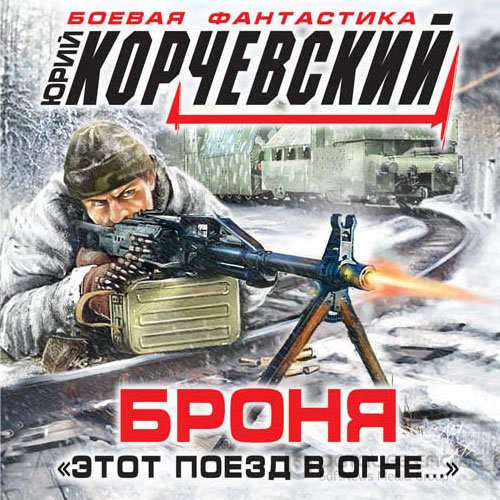 Корчевский Юрий. Броня. «Этот поезд в огне…» (2022) Аудиокнига