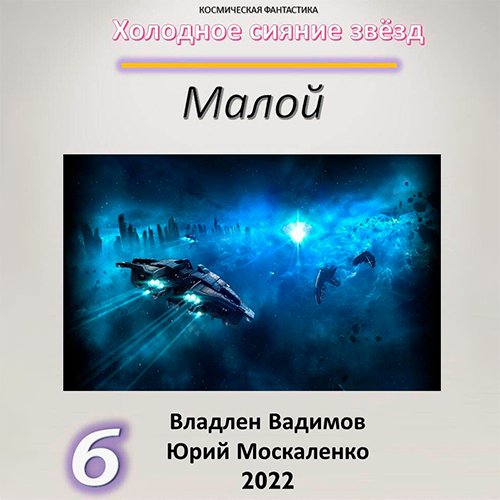 Москаленко Юрий, Вадимов Владлен. Холодное сияние звёзд. Малой. Книга 6 (2022) Аудиокнига