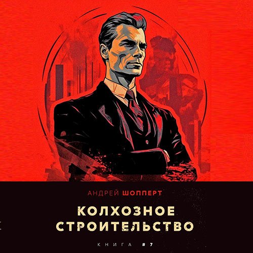 Шопперт Андрей. Колхозное строительство. Книга 7 (2023) Аудиокнига