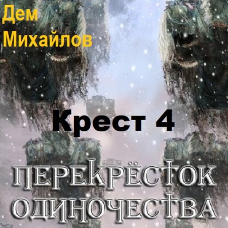 Дем Михайлов - Крест 4. ПереКРЕСТок одиночества 4. Часть-1 (2023) MP3